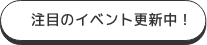 注目のイベント更新中!