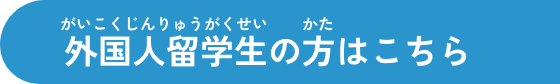 外国人留学生の方はこちら